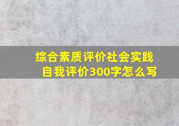 综合素质评价社会实践自我评价300字怎么写