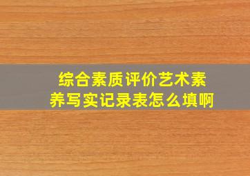 综合素质评价艺术素养写实记录表怎么填啊