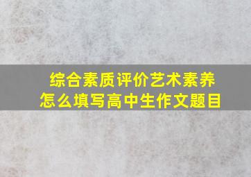 综合素质评价艺术素养怎么填写高中生作文题目