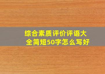 综合素质评价评语大全简短50字怎么写好