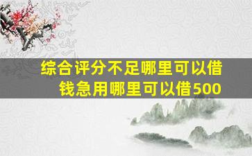 综合评分不足哪里可以借钱急用哪里可以借500