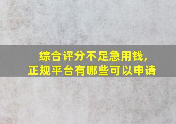 综合评分不足急用钱,正规平台有哪些可以申请