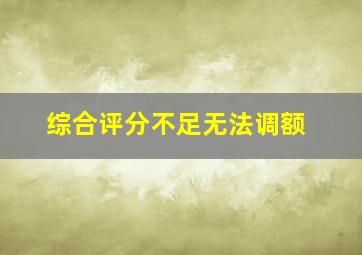 综合评分不足无法调额