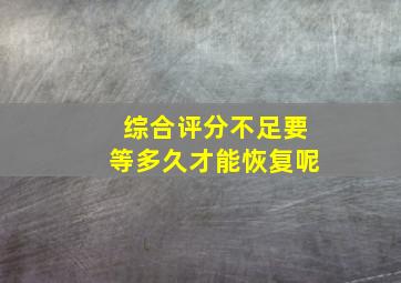 综合评分不足要等多久才能恢复呢