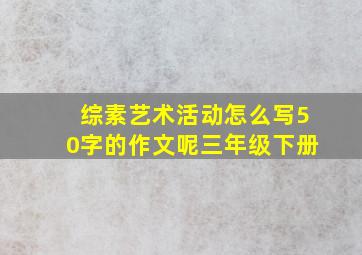 综素艺术活动怎么写50字的作文呢三年级下册