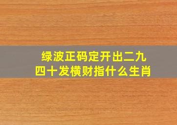 绿波正码定开出二九四十发横财指什么生肖