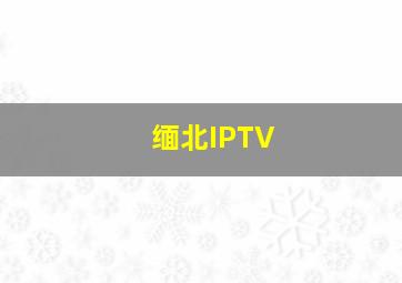 缅北IPTV