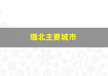 缅北主要城市