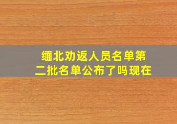 缅北劝返人员名单第二批名单公布了吗现在