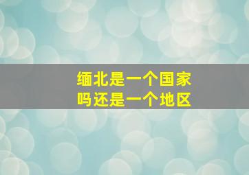 缅北是一个国家吗还是一个地区