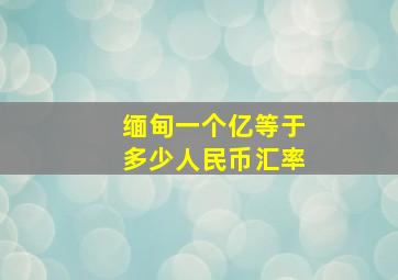 缅甸一个亿等于多少人民币汇率