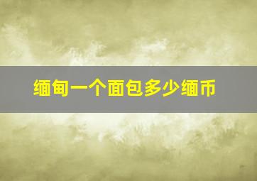 缅甸一个面包多少缅币