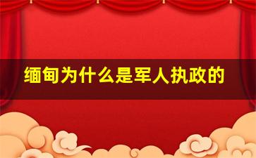 缅甸为什么是军人执政的