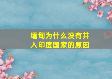 缅甸为什么没有并入印度国家的原因