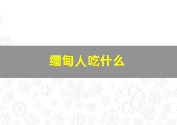 缅甸人吃什么