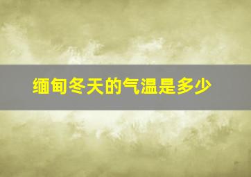 缅甸冬天的气温是多少