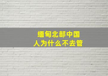 缅甸北部中国人为什么不去管