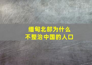 缅甸北部为什么不整治中国的人口