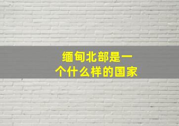 缅甸北部是一个什么样的国家