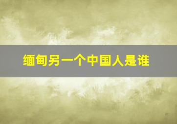 缅甸另一个中国人是谁