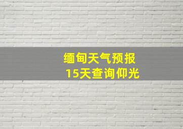 缅甸天气预报15天查询仰光