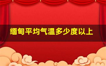 缅甸平均气温多少度以上