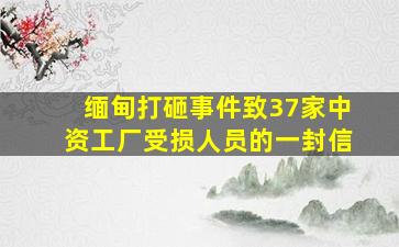 缅甸打砸事件致37家中资工厂受损人员的一封信