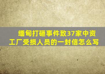 缅甸打砸事件致37家中资工厂受损人员的一封信怎么写