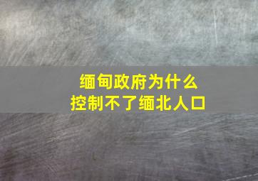 缅甸政府为什么控制不了缅北人口