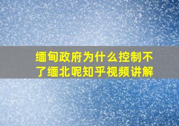 缅甸政府为什么控制不了缅北呢知乎视频讲解