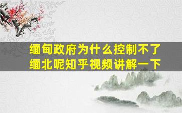 缅甸政府为什么控制不了缅北呢知乎视频讲解一下