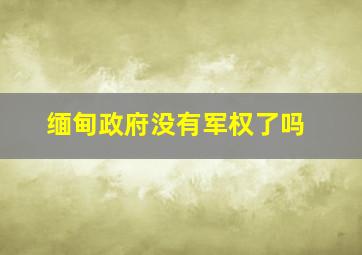 缅甸政府没有军权了吗