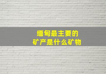 缅甸最主要的矿产是什么矿物