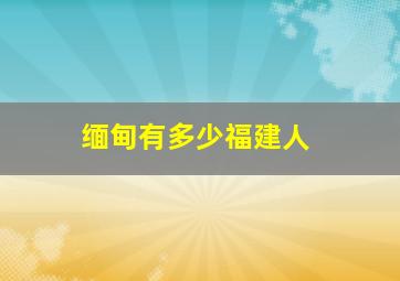 缅甸有多少福建人