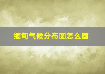 缅甸气候分布图怎么画