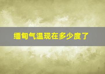 缅甸气温现在多少度了