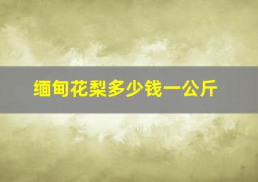 缅甸花梨多少钱一公斤