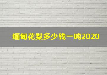 缅甸花梨多少钱一吨2020