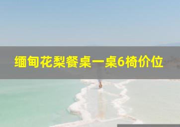 缅甸花梨餐桌一桌6椅价位