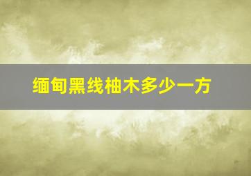 缅甸黑线柚木多少一方