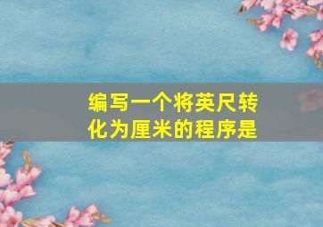 编写一个将英尺转化为厘米的程序是