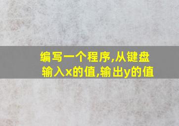 编写一个程序,从键盘输入x的值,输出y的值