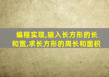 编程实现,输入长方形的长和宽,求长方形的周长和面积