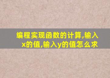 编程实现函数的计算,输入x的值,输入y的值怎么求