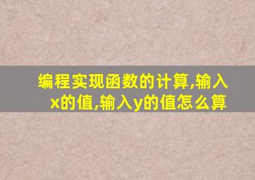 编程实现函数的计算,输入x的值,输入y的值怎么算