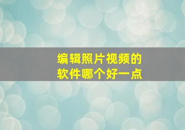 编辑照片视频的软件哪个好一点