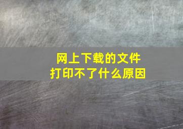 网上下载的文件打印不了什么原因