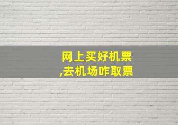 网上买好机票,去机场咋取票