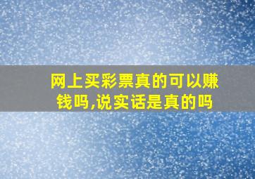 网上买彩票真的可以赚钱吗,说实话是真的吗