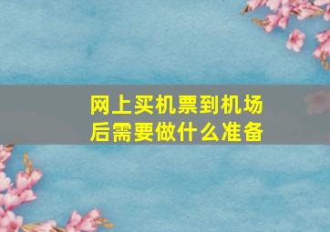 网上买机票到机场后需要做什么准备